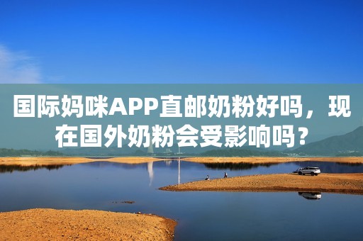 国际妈咪APP直邮奶粉好吗，现在国外奶粉会受影响吗？