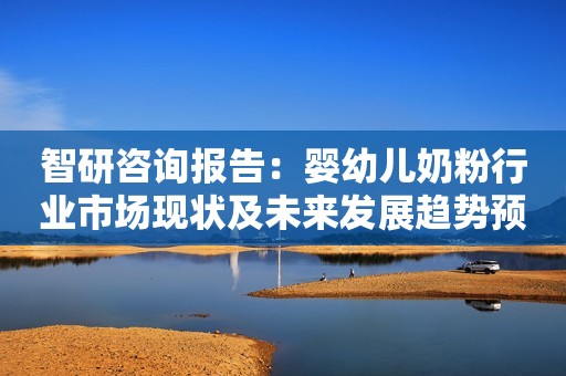 智研咨询报告：婴幼儿奶粉行业市场现状及未来发展趋势预测分析