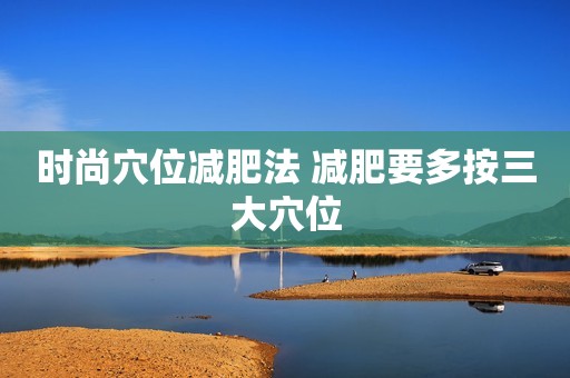 时尚穴位减肥法 减肥要多按三大穴位