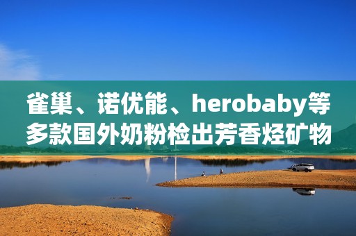 雀巢、诺优能、herobaby等多款国外奶粉检出芳香烃矿物油，慌吗？