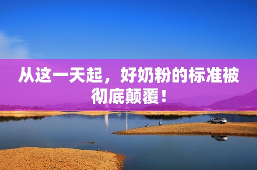 从这一天起，好奶粉的标准被彻底颠覆！