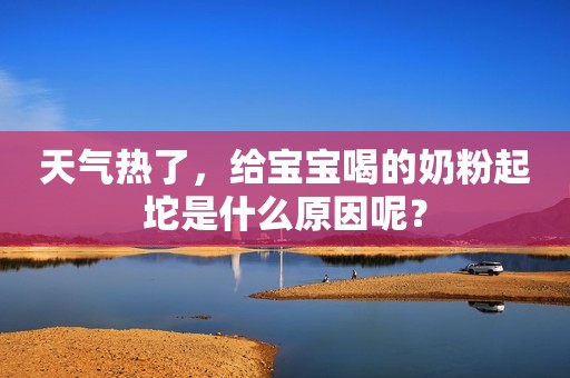 天气热了，给宝宝喝的奶粉起坨是什么原因呢？