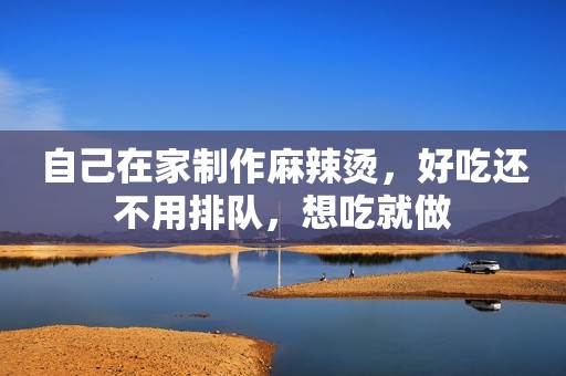 自己在家制作麻辣烫，好吃还不用排队，想吃就做
