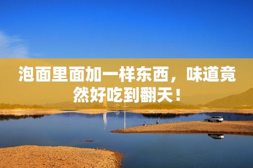 泡面里面加一样东西，味道竟然好吃到翻天！