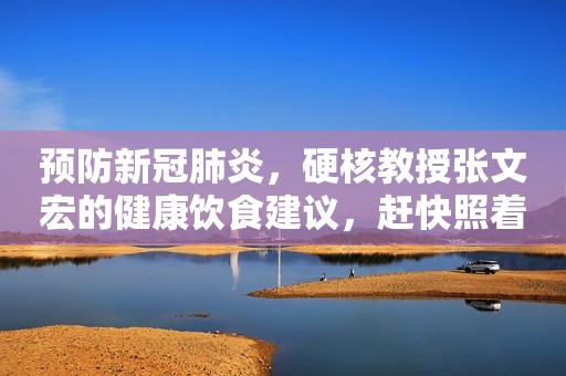 预防新冠肺炎，硬核教授张文宏的健康饮食建议，赶快照着吃起来