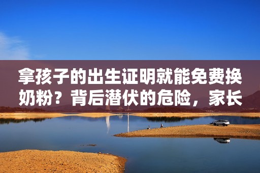 拿孩子的出生证明就能免费换奶粉？背后潜伏的危险，家长要知道