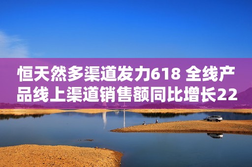 恒天然多渠道发力618 全线产品线上渠道销售额同比增长22%