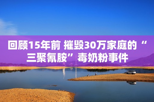回顾15年前 摧毁30万家庭的“三聚氰胺”毒奶粉事件