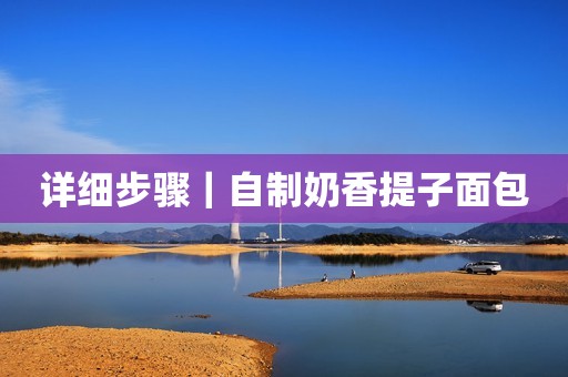 详细步骤｜自制奶香提子面包