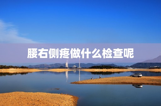 腰右侧疼做什么检查呢