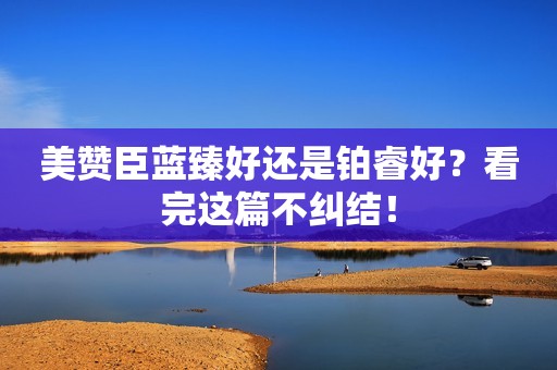美赞臣蓝臻好还是铂睿好？看完这篇不纠结！