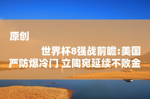 原创
            世界杯8强战前瞻:美国严防爆冷门 立陶宛延续不败金身？