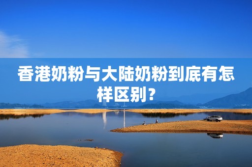 香港奶粉与大陆奶粉到底有怎样区别？