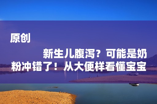 原创
            新生儿腹泻？可能是奶粉冲错了！从大便样看懂宝宝腹泻原因！
