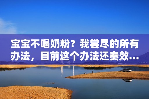 宝宝不喝奶粉？我尝尽的所有办法，目前这个办法还奏效……