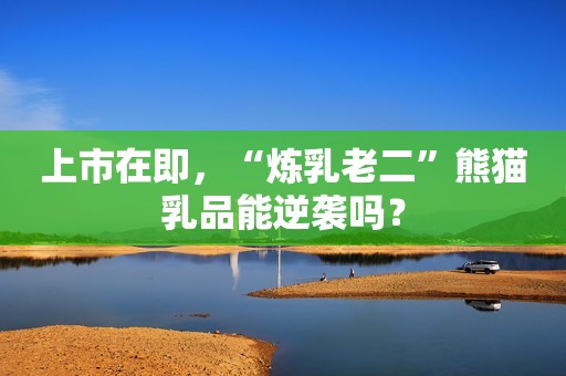 上市在即，“炼乳老二”熊猫乳品能逆袭吗？