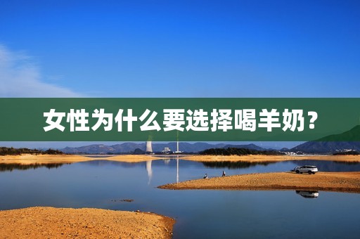 女性为什么要选择喝羊奶？