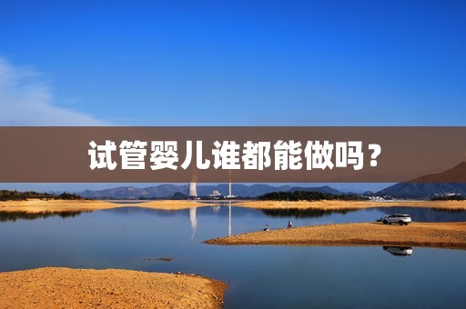 试管婴儿谁都能做吗？