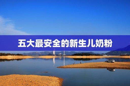 五大最安全的新生儿奶粉