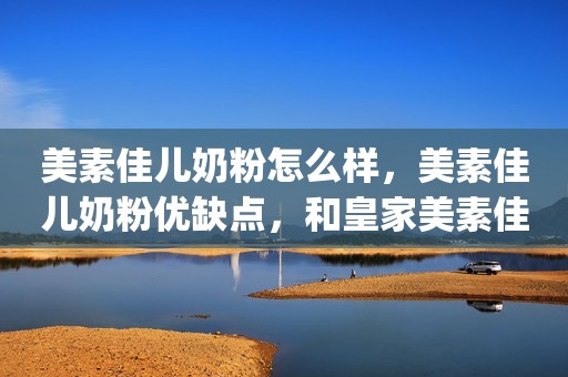 美素佳儿奶粉怎么样，美素佳儿奶粉优缺点，和皇家美素佳儿的区别靓妈和萌宝2023-06-19 21:10湖北美素佳儿（Friso）金装婴幼儿配方奶粉荷兰原装进口 3段900g1罐京东月销量500好评率98%无理由退换美素佳儿（Friso）金装婴幼儿配方奶粉荷兰原装进口 3段900g1罐¥207¥0.1¥0.1美素佳儿（Friso）皇家幼儿配方奶粉 3段（1-3岁幼儿适用） 800克 （荷兰原装进口）京东月销量1万好评率99%无理由退换京东配送美素佳儿（Friso）皇家幼儿配方奶粉 3段（1-3岁幼