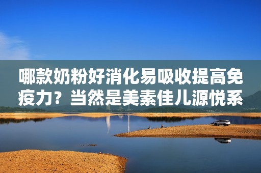 哪款奶粉好消化易吸收提高免疫力？当然是美素佳儿源悦系列