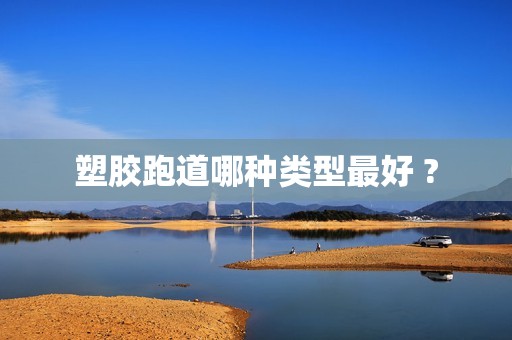 塑胶跑道哪种类型最好 ?