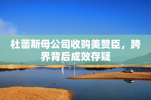 杜蕾斯母公司收购美赞臣，跨界背后成效存疑