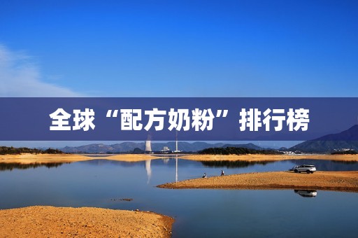 全球“配方奶粉”排行榜