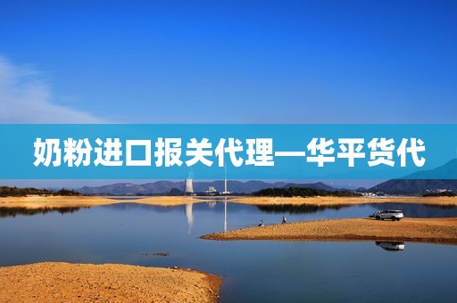 奶粉进口报关代理—华平货代