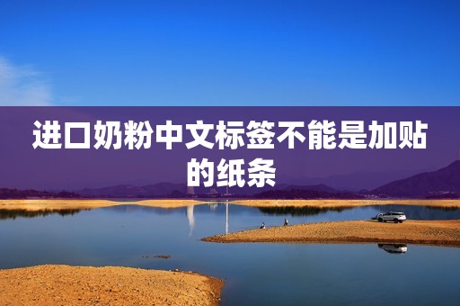 进口奶粉中文标签不能是加贴的纸条