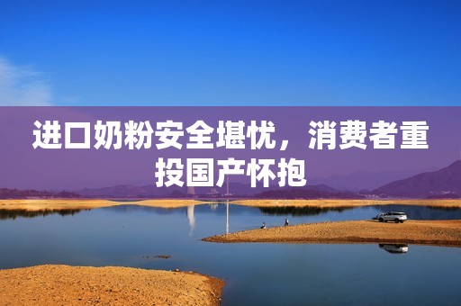 进口奶粉安全堪忧，消费者重投国产怀抱