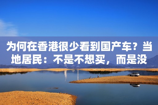 为何在香港很少看到国产车？当地居民：不是不想买，而是没办法