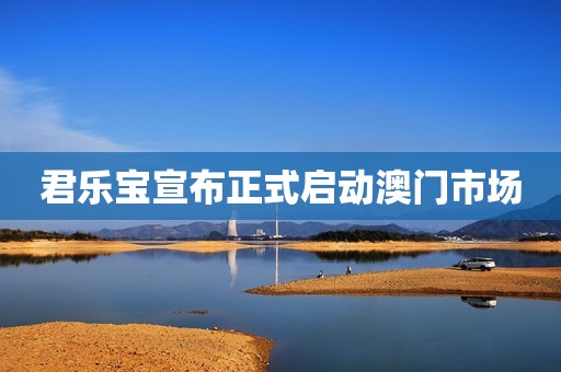 君乐宝宣布正式启动澳门市场