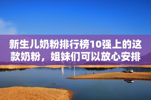 新生儿奶粉排行榜10强上的这款奶粉，姐妹们可以放心安排