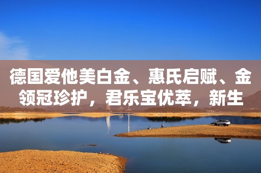 德国爱他美白金、惠氏启赋、金领冠珍护，君乐宝优萃，新生儿挑选
