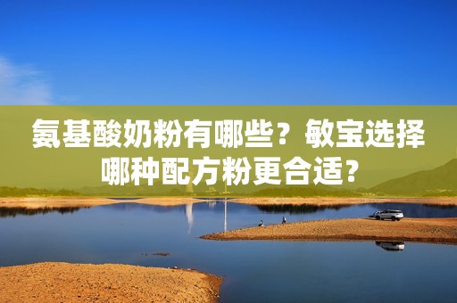 氨基酸奶粉有哪些？敏宝选择哪种配方粉更合适？