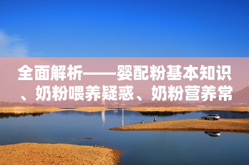 全面解析——婴配粉基本知识、奶粉喂养疑惑、奶粉营养常识