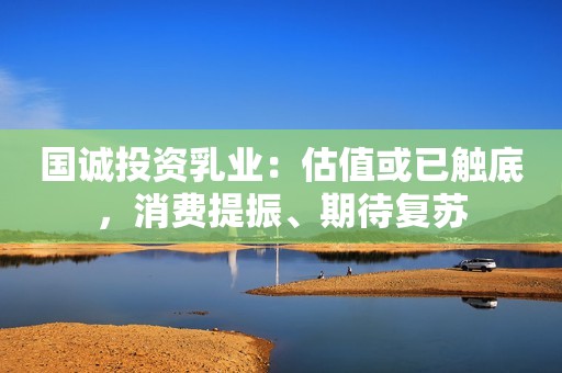 国诚投资乳业：估值或已触底，消费提振、期待复苏