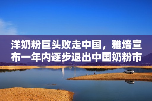 洋奶粉巨头败走中国，雅培宣布一年内逐步退出中国奶粉市场金融投资报2022-12-30 09:41
