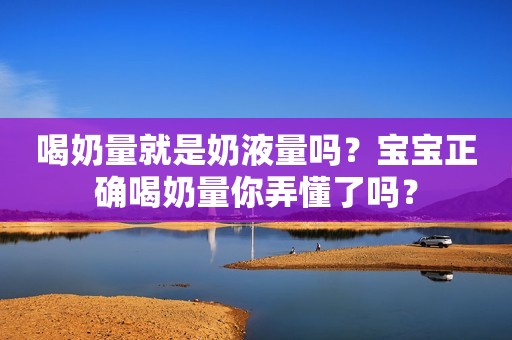 喝奶量就是奶液量吗？宝宝正确喝奶量你弄懂了吗？