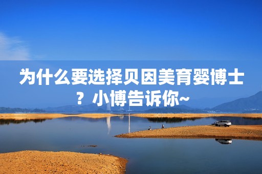 为什么要选择贝因美育婴博士？小博告诉你~