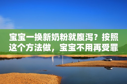 宝宝一换新奶粉就腹泻？按照这个方法做，宝宝不用再受罪