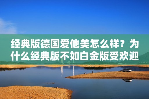 经典版德国爱他美怎么样？为什么经典版不如白金版受欢迎？