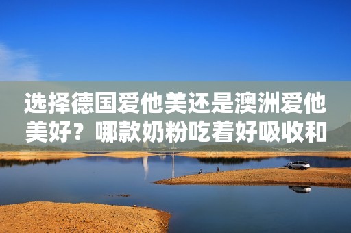 选择德国爱他美还是澳洲爱他美好？哪款奶粉吃着好吸收和消化？