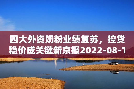 四大外资奶粉业绩复苏，控货稳价成关键新京报2022-08-17 15:08