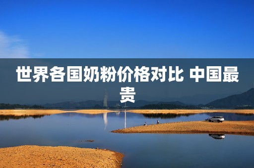 世界各国奶粉价格对比 中国最贵