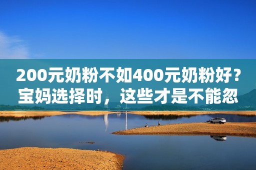 200元奶粉不如400元奶粉好？宝妈选择时，这些才是不能忽视的细节