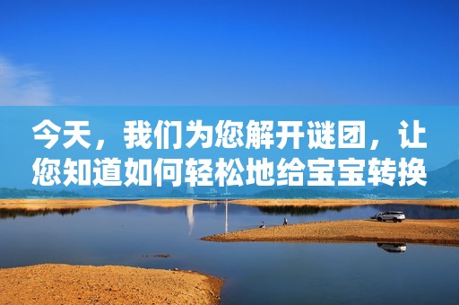 今天，我们为您解开谜团，让您知道如何轻松地给宝宝转换奶粉