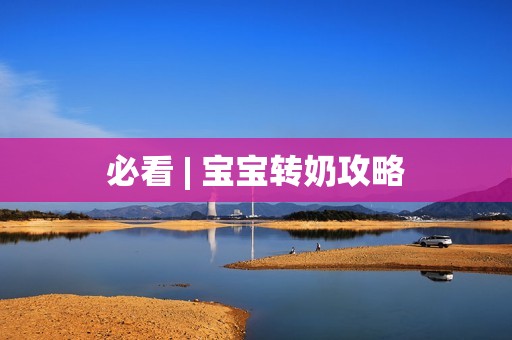 必看 | 宝宝转奶攻略
