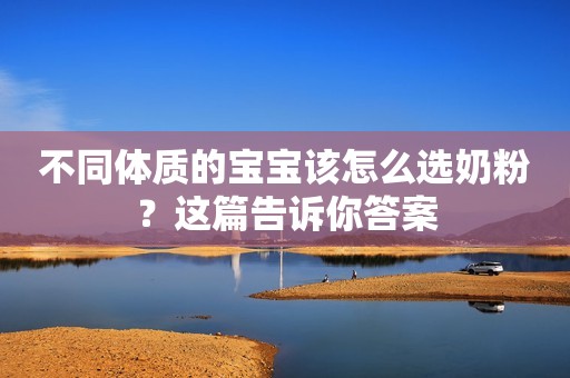 不同体质的宝宝该怎么选奶粉？这篇告诉你答案